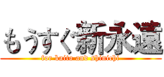 もうすぐ新永遠 (for kaito and shinichi)