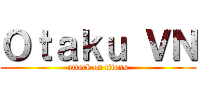 Ｏｔａｋｕ ＶＮ (attack on titans)