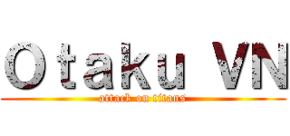 Ｏｔａｋｕ ＶＮ (attack on titans)