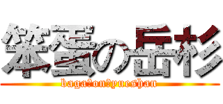 笨蛋の岳杉 (baga。on。yueshan)