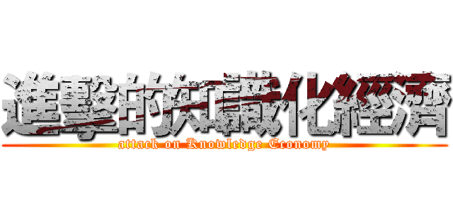 進擊的知識化經濟 (attack on Knowledge Economy)