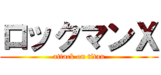 ロックマンＸ (attack on titan)