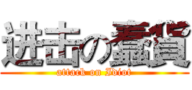 进击の蠢貨 (attack on Idiot)