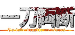 一刀両断 (To take drastic measures)