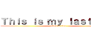 Ｔｈｉｓ ｉｓ ｍｙ ｌａｓｔ ｗａｒ (attack on titan)