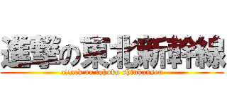 進撃の東北新幹線 (attack on tohoku shinkansen)