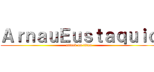 ＡｒｎａｕＥｕｓｔａｑｕｉｏ (attack on titan)