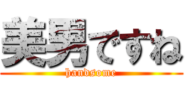 美男ですね (handsome)