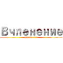 Вчленение (pipiska-san)