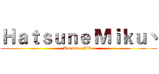 Ｈａｔｓｕｎｅ Ｍｉｋｕ丶 (Hatsune Miku)