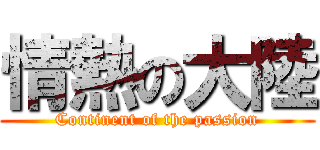 情熱の大陸 (Continent of the passion)