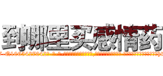 到哪里买感情药 (到哪里买感情药【电-话151x68344x817-Q1065427042元-吉-药-业】我们做的是长期生意,靠的是老客户长期支持 到哪里买感情药在发表了一篇http://sngk.net/bILDdO

参考消息网我们做的是长期生意,靠的是老客户长期支持也许我们早该意识到，就连鲍勃·霍斯金斯（金球奖戏剧类电影男主角 
)