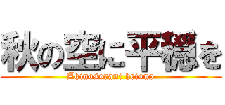 秋の空に平穏を (Akinosorani heiono)