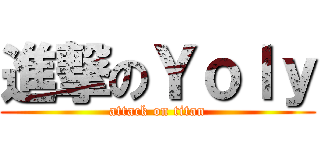 進撃のＹｏｌｙ (attack on titan)