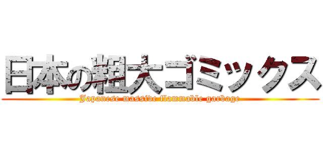 日本の粗大ゴミックス (Japanese massive flammable garbage)