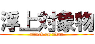 浮上対象物 (attack on titan)