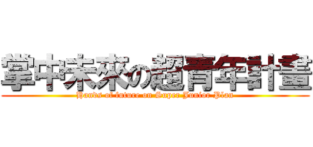 掌中未來の超青年計畫 (Hands of future on Super Junior Plan)