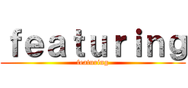 ｆｅａｔｕｒｉｎｇ (featuring)