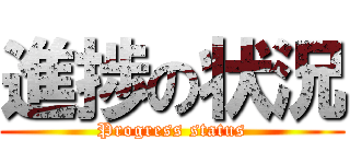 進捗の状況 (Progress status)