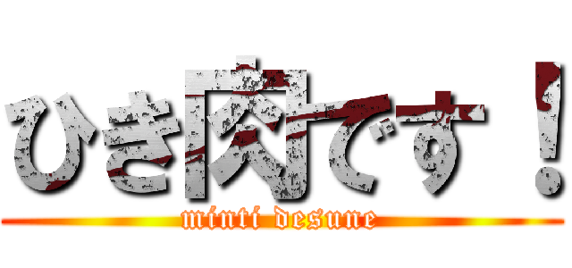 ひき肉です！ (minti desune)