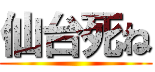 仙台死ね ()
