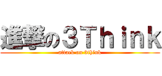 進撃の３Ｔｈｉｎｋ (attack on 3think)