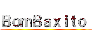 ＢｏｍＢａｘｉｔｏ  ()