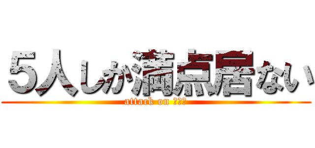 ５人しか満点居ない (attack on テスト)