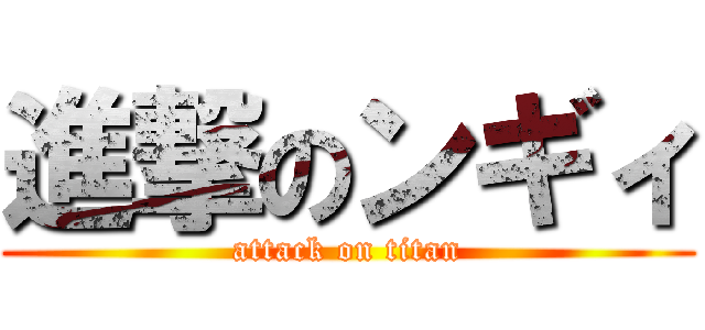進撃のンギィ (attack on titan)