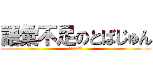 語彙不足のとばじゅん (人間性を批判)