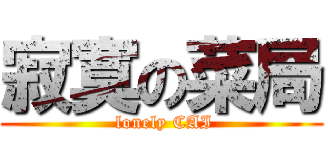 寂寞の菜局 ( lonely CAI)