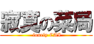 寂寞の菜局 ( lonely CAI)