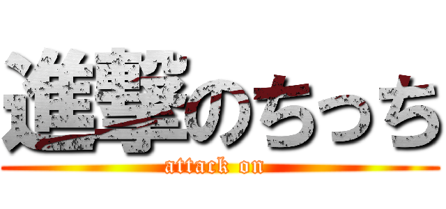進撃のちっち (attack on )