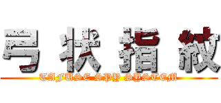 弓 状 指 紋 (TAFUSE SPY SYSTEM)