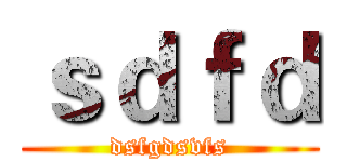 ｓｄｆｄ (dsfgdsvfs)