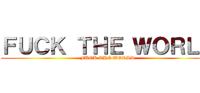 ＦＵＣＫ ＴＨＥ ＷＯＲＬＤ (FUCK THE WORLD)