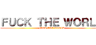 ＦＵＣＫ ＴＨＥ ＷＯＲＬＤ (FUCK THE WORLD)