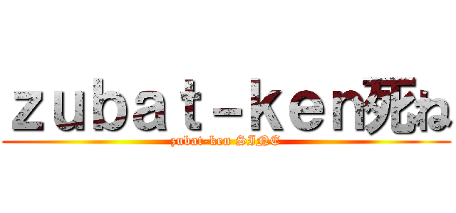 ｚｕｂａｔ－ｋｅｎ死ね (zubat-ken SINE)