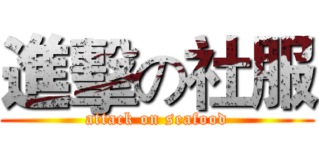 進擊の社服 (attack on seafood)