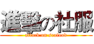 進擊の社服 (attack on seafood)