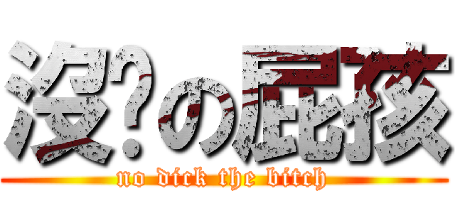 沒屌の屁孩 (no dick the bitch)