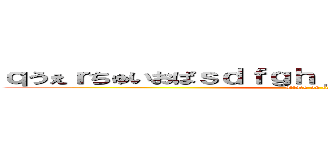 ｑうぇｒちゅいおぱｓｄｆｇｈｊｋｌｚｘｃｖｂんｍ、。ー (attack on titan)