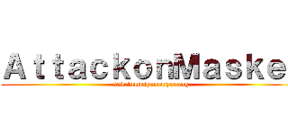 ＡｔｔａｃｋｏｎＭａｓｋｅｒ (sebelumispamenyerang)