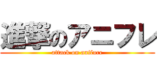 進撃のアニフレ (attack on anifure)