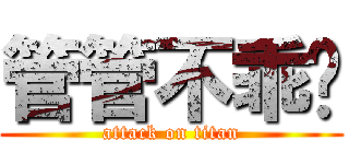 管管不乖喔 (attack on titan)