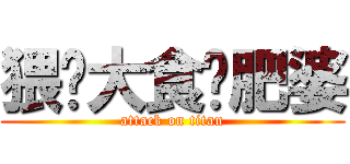 猥琐大食噶肥婆 (attack on titan)