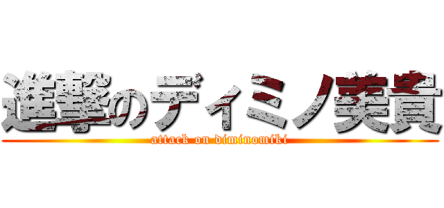 進撃のディミノ美貴 (attack on diminomiki)