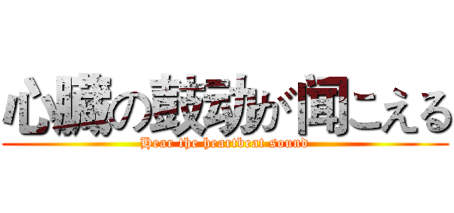 心臓の鼓动が闻こえる (Hear the heartbeat sound)