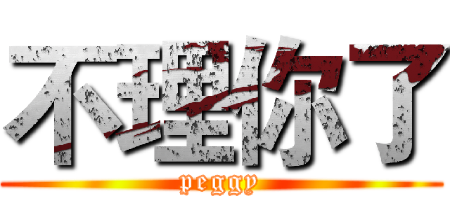 不理你了 ( peggy )