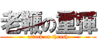 老鞭の重彈 (attack on thrash)